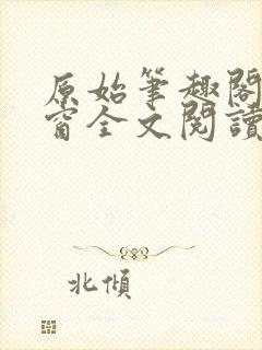 原始笔趣阁无弹窗全文阅读 原始笔趣阁无弹窗全文阅读