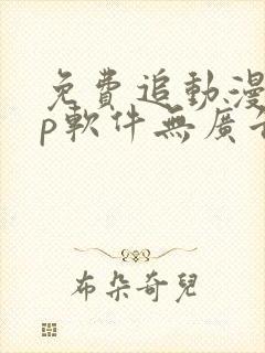 免费追动漫app软件无广告高画质