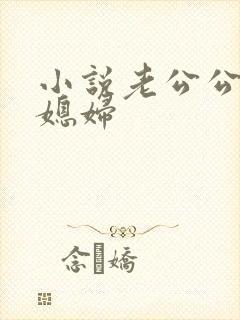 小说老公公操儿媳妇