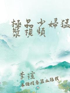 极品少妇猛地白浆视频