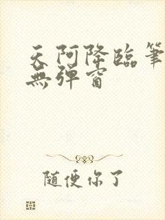 天阿降临笔趣阁无弹窗