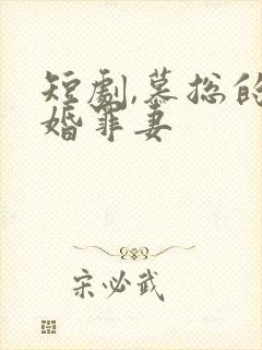 短剧,慕总的隐婚罪妻