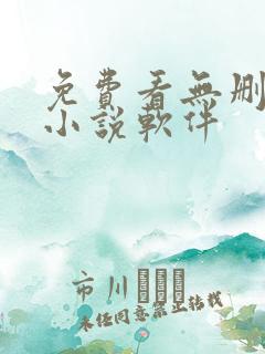 免费看无删减的小说软件 免费看无删减的小说软件