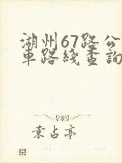 湖州67路公交车路线查询