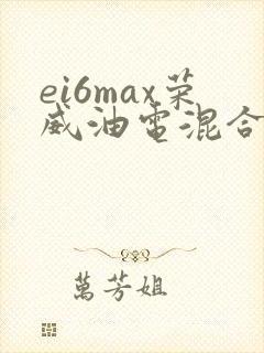 ei6max荣威油电混合版怎么样