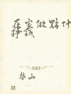 在家做点什么能挣钱 在家做点什么能挣钱