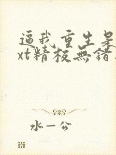 逼我重生是吧txt精校无错版 逼我重生是吧txt精校无错版