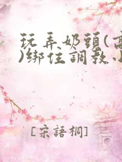 玩弄奶头(高h)绑住调教小说