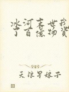 冰河末世我囤积了百亿物资有声小说