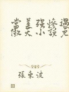 当美强惨遇到龙傲天小说免费阅读