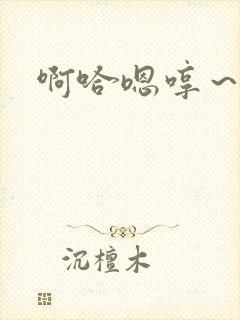 啊哈嗯哼～嗯哈
