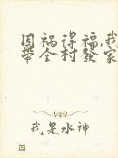因祸得福,我要带全村发家致富阅读全文