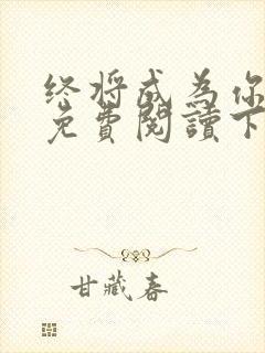 终将成为你漫画免费阅读下拉式