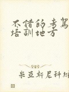 不错的考驾驶员培训地方 不错的考驾驶员培训地方