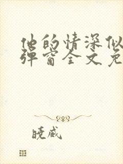 他的情深似海无弹窗全文免费阅读