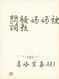 闷骚妈妈被主人调教