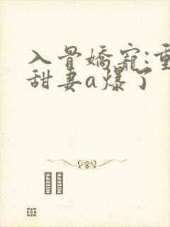 入骨娇宠:重生甜妻a爆了