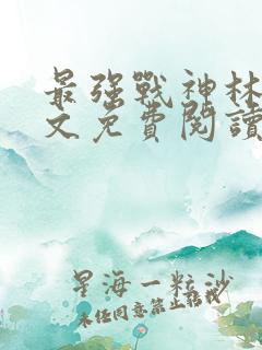 最强战神林北全文免费阅读