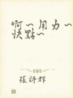 啊～用力～嗯～快点~