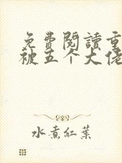 免费阅读重生后被五个大佬宠上天