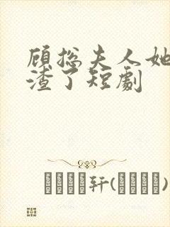 顾总夫人她又虐渣了短剧 顾总夫人她又虐渣了短剧