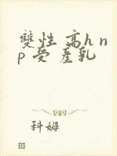 双性 高h np 受 产乳