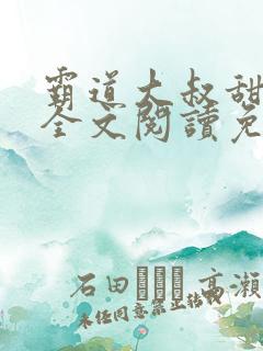 霸道大叔甜宠妻全文阅读免费 霸道大叔甜宠妻全文阅读免费