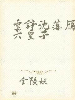 云铮沈落雁无敌六皇子