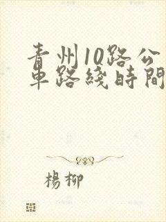 青州10路公交车路线时间表 青州10路公交车路线时间表