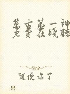 万古第一神小说免费在线听书 万古第一神小说免费在线听书