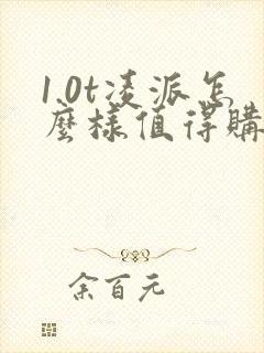1.0t凌派怎么样值得购买吗