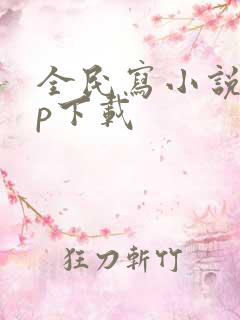 全民写小说app下载 全民写小说app下载