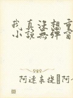 我真没想重生啊小说无弹窗