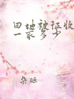 田地被征收补偿一亩多少