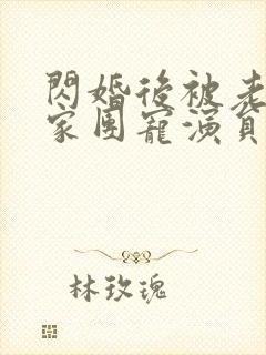 闪婚后被老公全家团宠演员