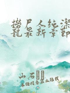 捞尸人纯洁的小龙最新章节 捞尸人纯洁的小龙最新章节