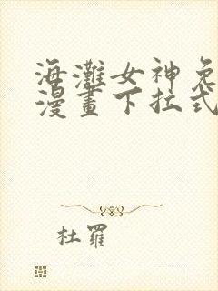 海滩女神免费读漫画下拉式 海滩女神免费读漫画下拉式