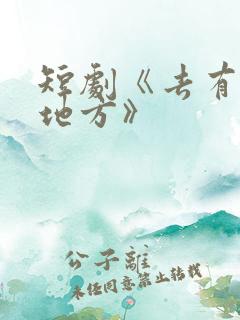 短剧《去有你的地方》