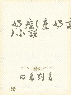 奶瘾(产奶高h)小说