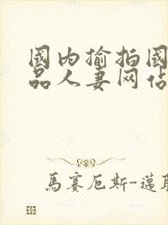 国内揄拍国产精品人妻网站