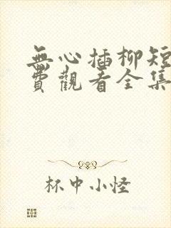 无心插柳短剧免费观看全集
