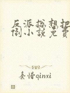 反派总想把我扑倒小说免费阅读