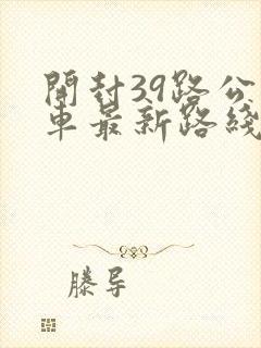 开封39路公交车最新路线和时间
