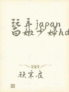 玩弄japan白嫩少妇hd网站