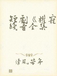 短剧《权宠》在线看全集