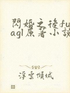 闪婚之后futagl原著小说在哪看