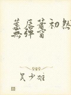 叶辰萧初然免费无弹窗 叶辰萧初然免费无弹窗