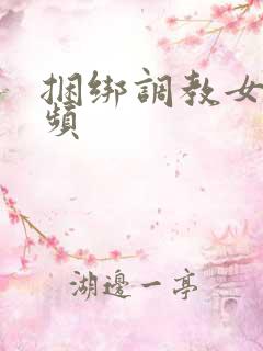 捆绑调教女奴视频