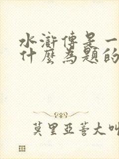 水浒传是一部以什么为题的长篇小说