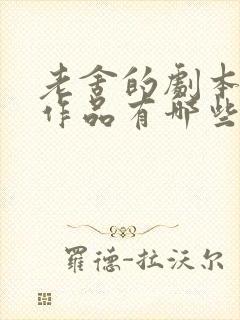 老舍的剧本代表作品有哪些